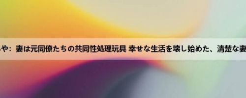 真宫あや：妻は元同僚たちの共同性処理玩具 幸せな生活を壊し始めた、清楚な妻の中...