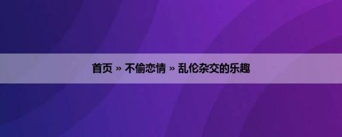 首页 » 不偷恋情 » 乱伦杂交的乐趣