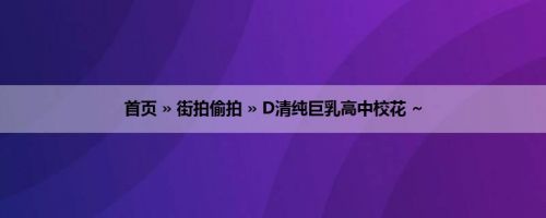 首页 » 街拍偷拍 » D清纯巨乳高中校花 ~