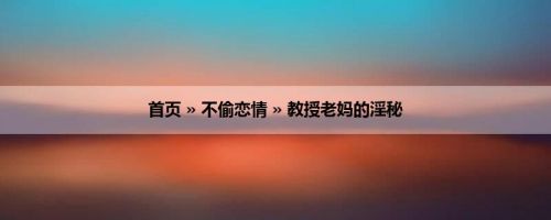 首页 » 不偷恋情 » 教授老妈的淫秘