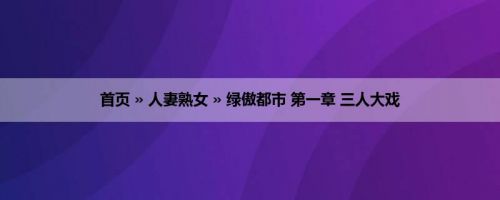 首页 » 人妻熟女 » 绿傲都市 第一章 三人大戏