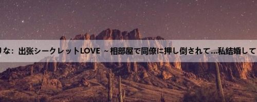 相泽ゆりな：出张シークレットLOVE ～相部屋で同僚に押し倒されて…私结婚してるのに～