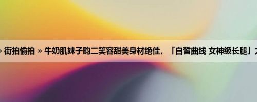 首页 » 街拍偷拍 » 牛奶肌妹子畇二笑容甜美身材绝佳，「白皙曲线 女神级长腿」太诱人