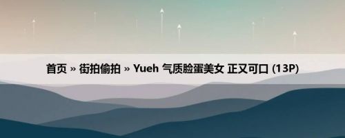 首页 » 街拍偷拍 » Yueh 气质脸蛋美女 正又可口 (13P)