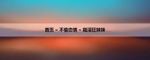 首页 » 不偷恋情 » 窥淫狂妹妹