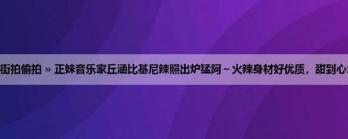 首页 » 街拍偷拍 » 正妹音乐家丘涵比基尼辣照出炉猛阿～火辣身材好优质，甜到心坎里了！