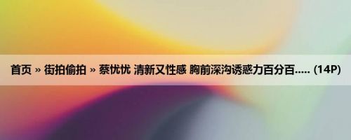 首页 » 街拍偷拍 » 蔡忧忧 清新又性感 胸前深沟诱惑力百分百..... (14P)