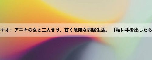 神宫寺ナオ：アニキの女と二人きり、甘く危険な同居生活。 「私に手を出したら、ア...