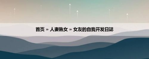 首页 » 人妻熟女 » 女友的自我开发日誌