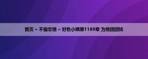 首页 » 不偷恋情 » 好色小姨第1189章 为他团团转