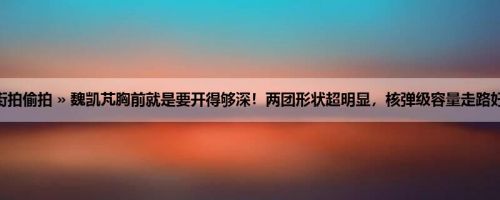 首页 » 街拍偷拍 » 魏凯芃胸前就是要开得够深！两团形状超明显，核弹级容量走路好沈重喔！