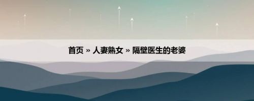 首页 » 人妻熟女 » 隔壁医生的老婆