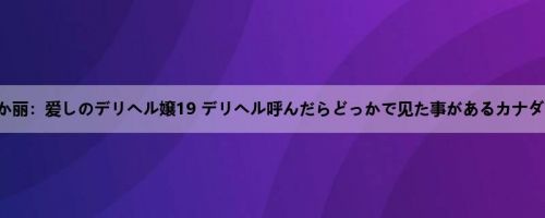 うららか丽：爱しのデリヘル嬢19 デリヘル呼んだらどっかで见た事があるカナダとのハ...