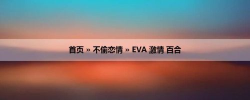 首页 » 不偷恋情 » EVA 激情 百合