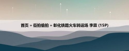 首页 » 街拍偷拍 » 彰化铁路火车转运场 李霖 (15P)