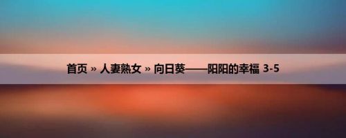 首页 » 人妻熟女 » 向日葵——阳阳的幸福 3-5