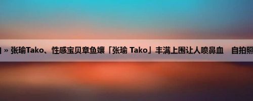 首页 » 街拍偷拍 » 张瑜Tako、性感宝贝章鱼孃「张瑜 Tako」丰满上围让人喷鼻血　自拍照有亮点！ (19P)