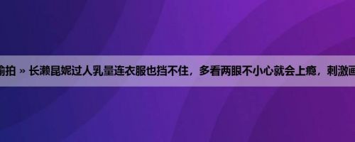 首页 » 街拍偷拍 » 长濑昆妮过人乳量连衣服也挡不住，多看两眼不小心就会上瘾，刺激画面太好看啦！