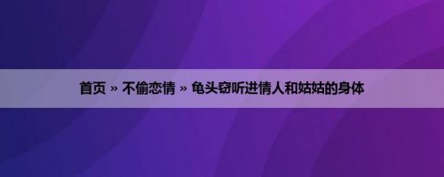 首页 » 不偷恋情 » 龟头窃听进情人和姑姑的身体