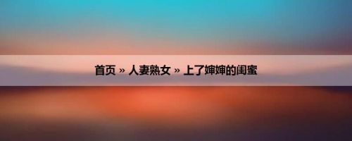 首页 » 人妻熟女 » 上了婶婶的闺蜜