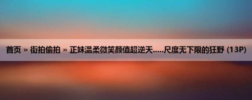 首页 » 街拍偷拍 » 正妹温柔微笑颜值超逆天.....尺度无下限的狂野 (13P)