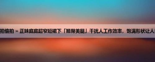 首页 » 街拍偷拍 » 正妹庭庭超窄短裙下「翘臀美腿」干扰人工作效率，饱满形状让人口水直流！