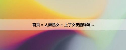 首页 » 人妻熟女 » 上了女友的妈妈...