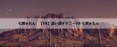 七瀬かれん：【VR】添い寝オナニーVR 七瀬かれん