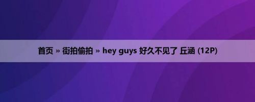 首页 » 街拍偷拍 » hey guys 好久不见了 丘涵 (12P)