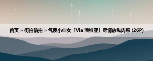 首页 » 街拍偷拍 » 气质小仙女「Via 潘维亚」尽情放纵肉慾 (26P)