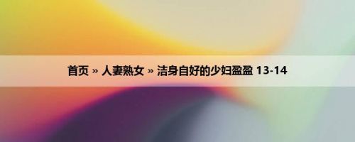 首页 » 人妻熟女 » 洁身自好的少妇盈盈 13-14