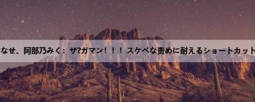 乙叶ななせ、阿部乃みく：ザ?ガマン！！！スケベな责めに耐えるショートカット美少...