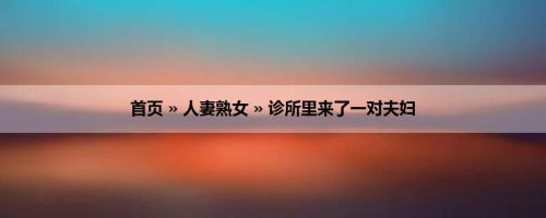 首页 » 人妻熟女 » 诊所里来了一对夫妇