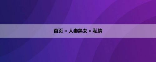 首页 » 人妻熟女 » 私情