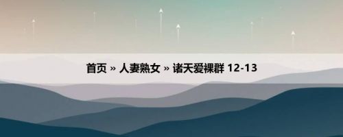 首页 » 人妻熟女 » 诸天爱裸群 12-13