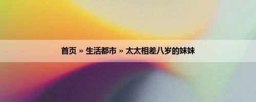 首页 » 生活都市 » 太太相差八岁的妹妹