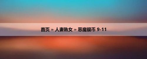 首页 » 人妻熟女 » 恶魔银币 9-11