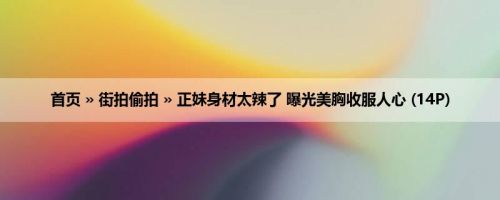 首页 » 街拍偷拍 » 正妹身材太辣了 曝光美胸收服人心 (14P)