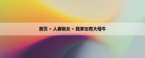 首页 » 人妻熟女 » 我家也有大母牛