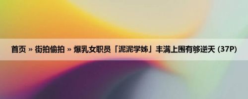 首页 » 街拍偷拍 » 爆乳女职员「泥泥学姊」丰满上围有够逆天 (37P)