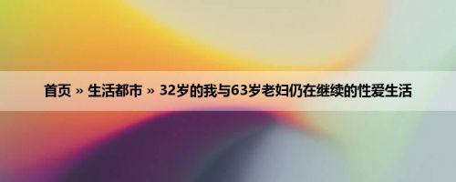 首页 » 生活都市 » 32岁的我与63岁老妇仍在继续的性爱生活