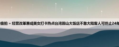 首页 » 街拍偷拍 » 经营改革兼成美女打卡热点台湾圆山大饭店不靠大陆客人可终止24年亏损 (10P)
