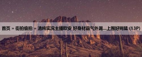 首页 » 街拍偷拍 » 清纯实况主播欧安 好身材霸气外漏...上围好兇猛 (13P)