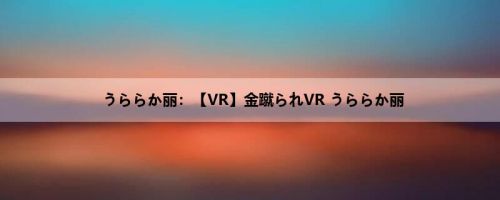 うららか丽：【VR】金蹴られVR うららか丽