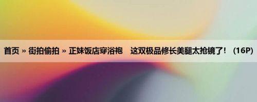 首页 » 街拍偷拍 » 正妹饭店穿浴袍　这双极品修长美腿太抢镜了！ (16P)