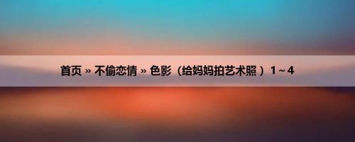 首页 » 不偷恋情 » 色影（给妈妈拍艺术照 ）1～4
