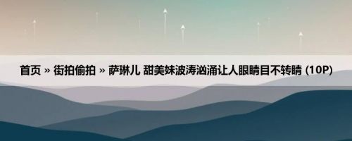 首页 » 街拍偷拍 » 萨琳儿 甜美妹波涛汹涌让人眼睛目不转睛 (10P)