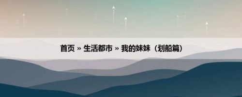 首页 » 生活都市 » 我的妹妹（划船篇）
