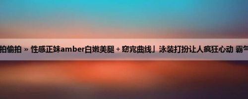 首页 » 街拍偷拍 » 性感正妹amber白嫩美腿＋窈宨曲线」泳装打扮让人疯狂心动 霸气晒奶超狂