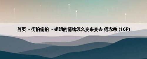 首页 » 街拍偷拍 » 姐姐的情绪怎么变来变去 何念慈 (16P)